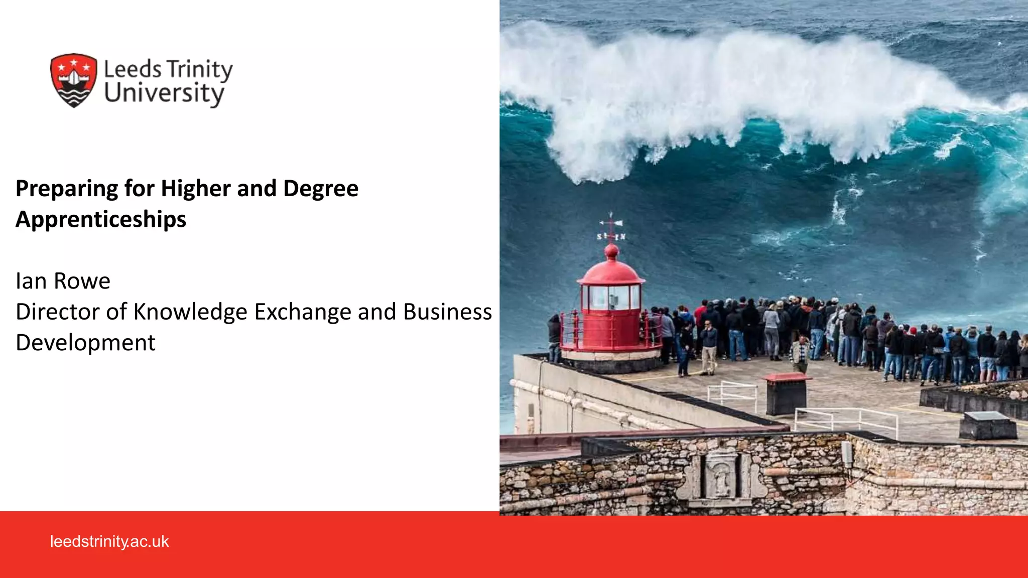 leedstrinity.ac.uk
Preparing for Higher and Degree
Apprenticeships
Ian Rowe
Director of Knowledge Exchange and Business
Development