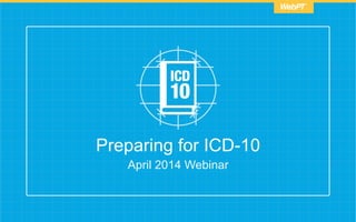 April 2014 Webinar
Preparing for ICD-10
 