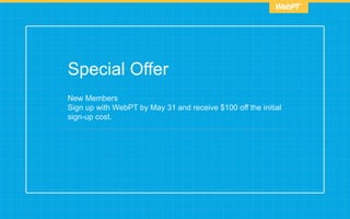 Special Offer
New Members
Sign up with WebPT by May 31 and receive $100 off the initial
sign-up cost.
 