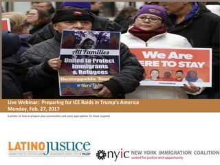 Preparing for ICE Immigration Home Raids in Trump’s America (revised 4/2017)
On how to prepare immigrant families and communities to consider
legal options for those targeted in ICE immigration arrests
 