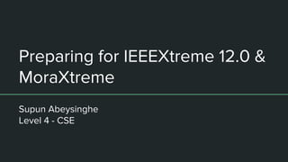 Preparing for IEEEXtreme 12.0 &
MoraXtreme
Supun Abeysinghe
Level 4 - CSE
 