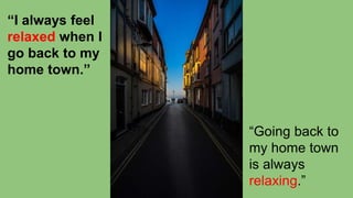 “I always feel
relaxed when I
go back to my
home town.”
“Going back to
my home town
is always
relaxing.”
 