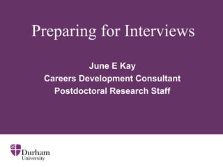 Preparing for Interviews
June E Kay
Careers Development Consultant
Postdoctoral Research Staff
 