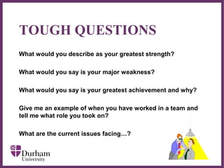 ∂
TOUGH QUESTIONS
What would you describe as your greatest strength?
What would you say is your major weakness?
What would you say is your greatest achievement and why?
Give me an example of when you have worked in a team and
tell me what role you took on?
What are the current issues facing…?
 