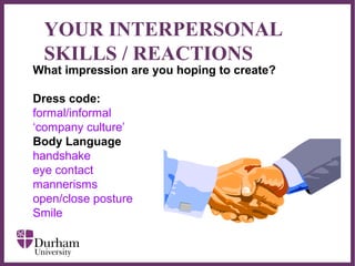 ∂
YOUR INTERPERSONAL
SKILLS / REACTIONS
What impression are you hoping to create?
Dress code:
formal/informal
‘company culture’
Body Language
handshake
eye contact
mannerisms
open/close posture
Smile
 