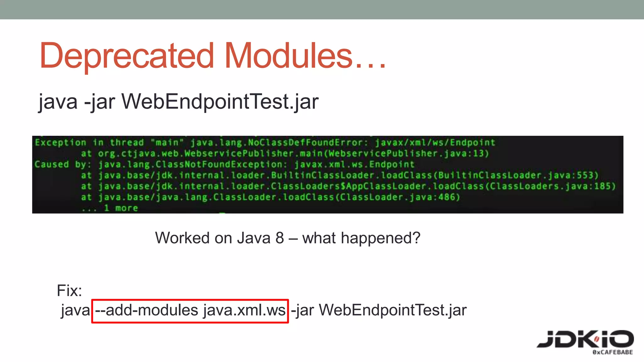 Deprecated Modules…
java -jar WebEndpointTest.jar
Worked on Java 8 – what happened?
Fix:
java --add-modules java.xml.ws -jar WebEndpointTest.jar
 