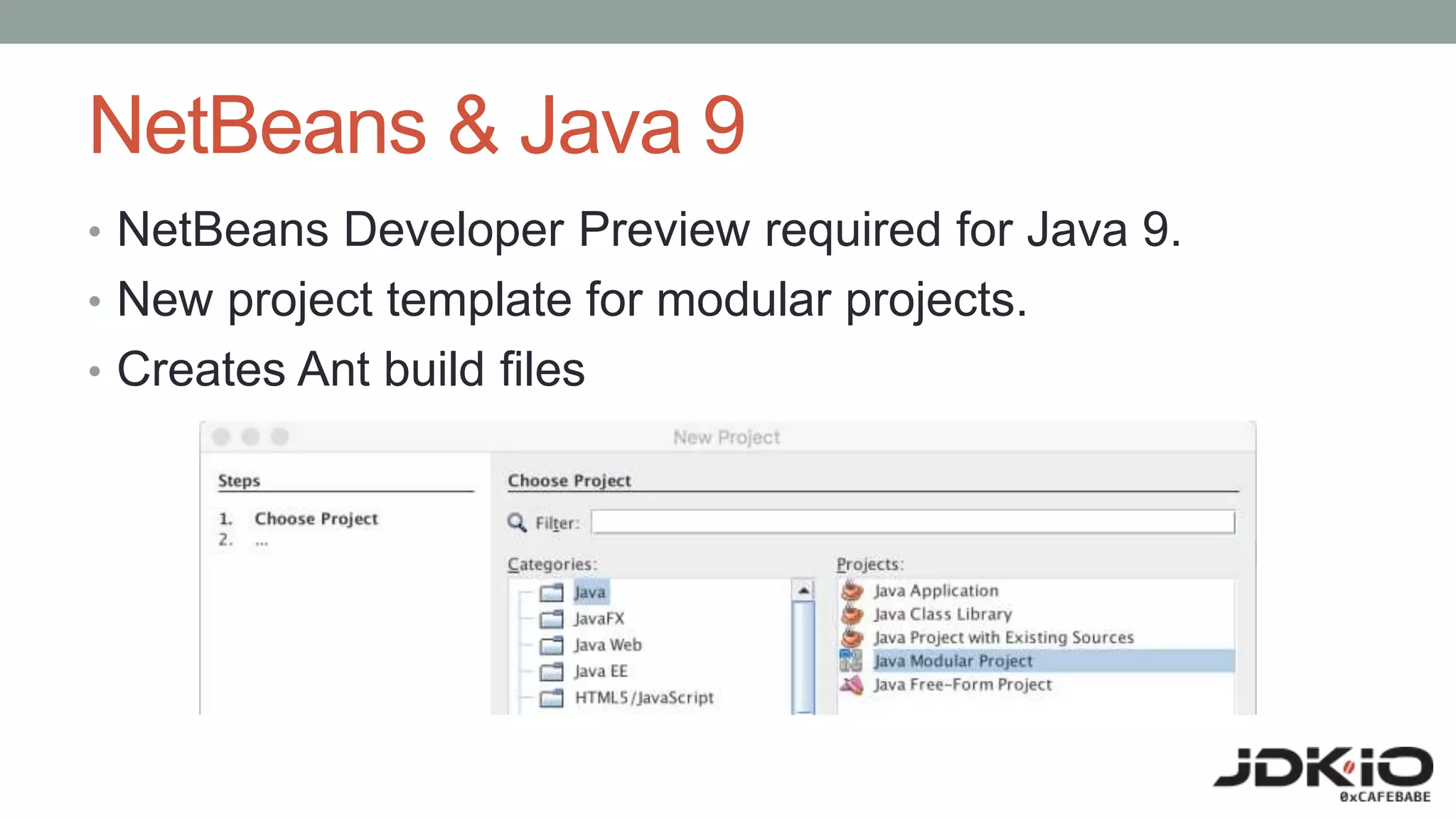 NetBeans & Java 9
• NetBeans Developer Preview required for Java 9.
• New project template for modular projects.
• Creates Ant build files
 