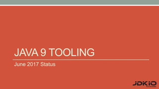 JAVA 9 TOOLING
June 2017 Status
 