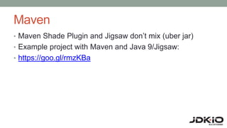 Maven
• Maven Shade Plugin and Jigsaw don’t mix (uber jar)
• Example project with Maven and Java 9/Jigsaw:
• https://goo.gl/rmzKBa
 