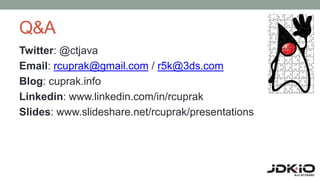 Q&A
Twitter: @ctjava
Email: rcuprak@gmail.com / r5k@3ds.com
Blog: cuprak.info
Linkedin: www.linkedin.com/in/rcuprak
Slides: www.slideshare.net/rcuprak/presentations
 