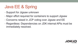 Java EE & Spring
• Support for Jigsaw unknown
• Major effort required for containers to support Jigsaw
• Concerns raised i...