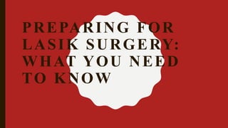 PREPARING FOR
LASIK SURGERY:
WHAT YOU NEED
TO KNOW
 