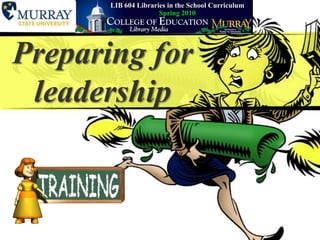 School Librarians and Leadership LIB604 Libraries in the School CurriculumSpring 2010 