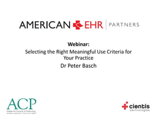 Webinar: Selecting the Right Meaningful Use Criteria for Your Practice Dr Peter Basch 