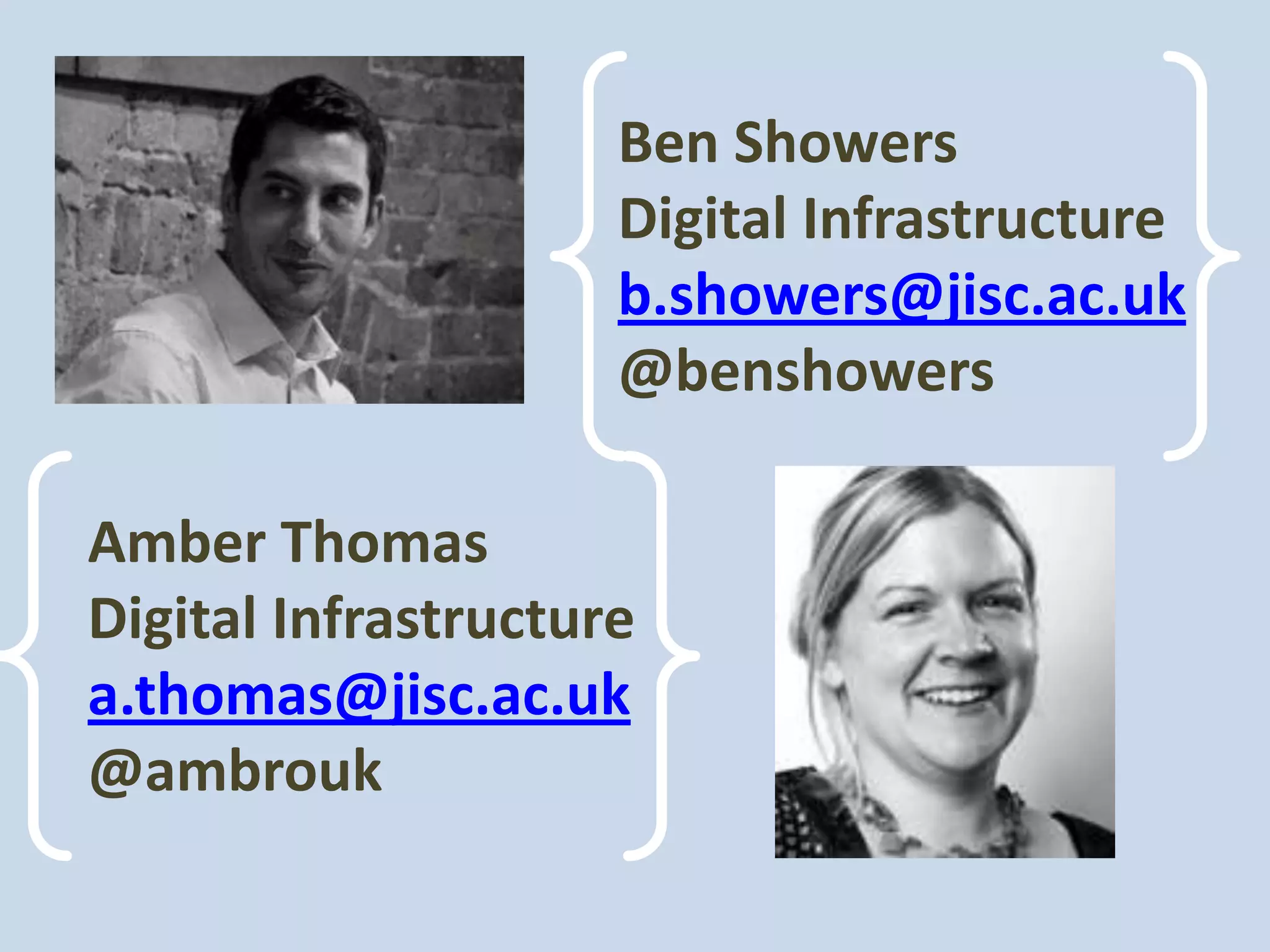 Ben Showers
                     Digital Infrastructure
                     b.showers@jisc.ac.uk
                     @benshowers

Amber Thomas
Digital Infrastructure
a.thomas@jisc.ac.uk
@ambrouk
 
