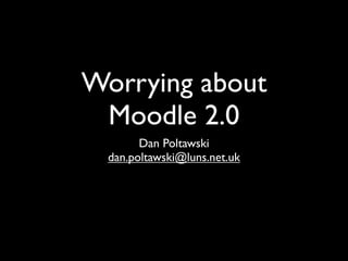 Worrying about
 Moodle 2.0
        Dan Poltawski
  dan.poltawski@luns.net.uk
 