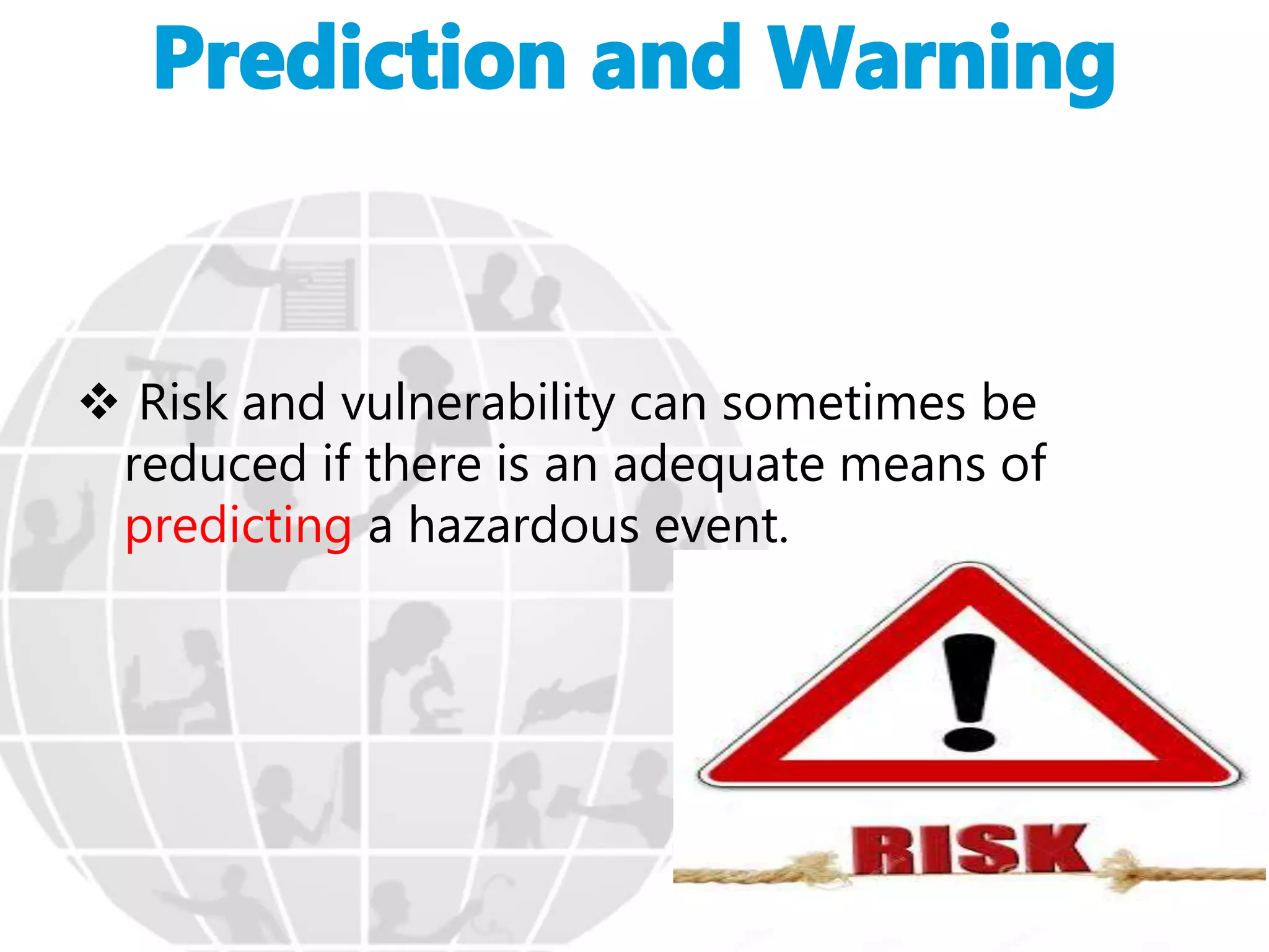  Risk and vulnerability can sometimes be
reduced if there is an adequate means of
predicting a hazardous event.
 