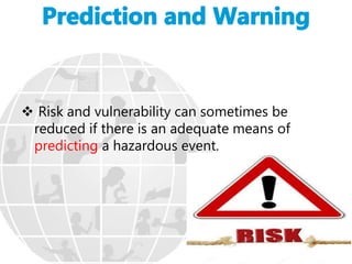  Risk and vulnerability can sometimes be
reduced if there is an adequate means of
predicting a hazardous event.
 