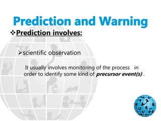 Prediction involves:
scientific observation
It usually involves monitoring of the process in
order to identify some kind of precursor event(s) .
 