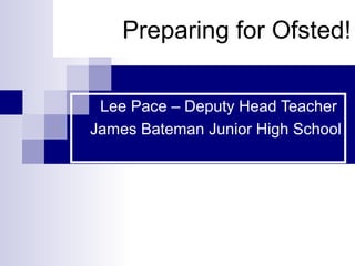 Preparing for Ofsted!

 Lee Pace – Deputy Head Teacher
James Bateman Junior High School
 