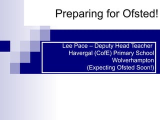 Preparing for Ofsted!

 Lee Pace – Deputy Head Teacher
   Havergal (CofE) Primary School
                  Wolverhampton
         (Expecting Ofsted Soon!)
 
