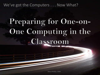 We’ve got the Computers . . . Now What?




                       Mary Phillips, 2009
 