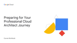 Preparing for Your
Professional Cloud
Architect Journey
Course Workbook
 