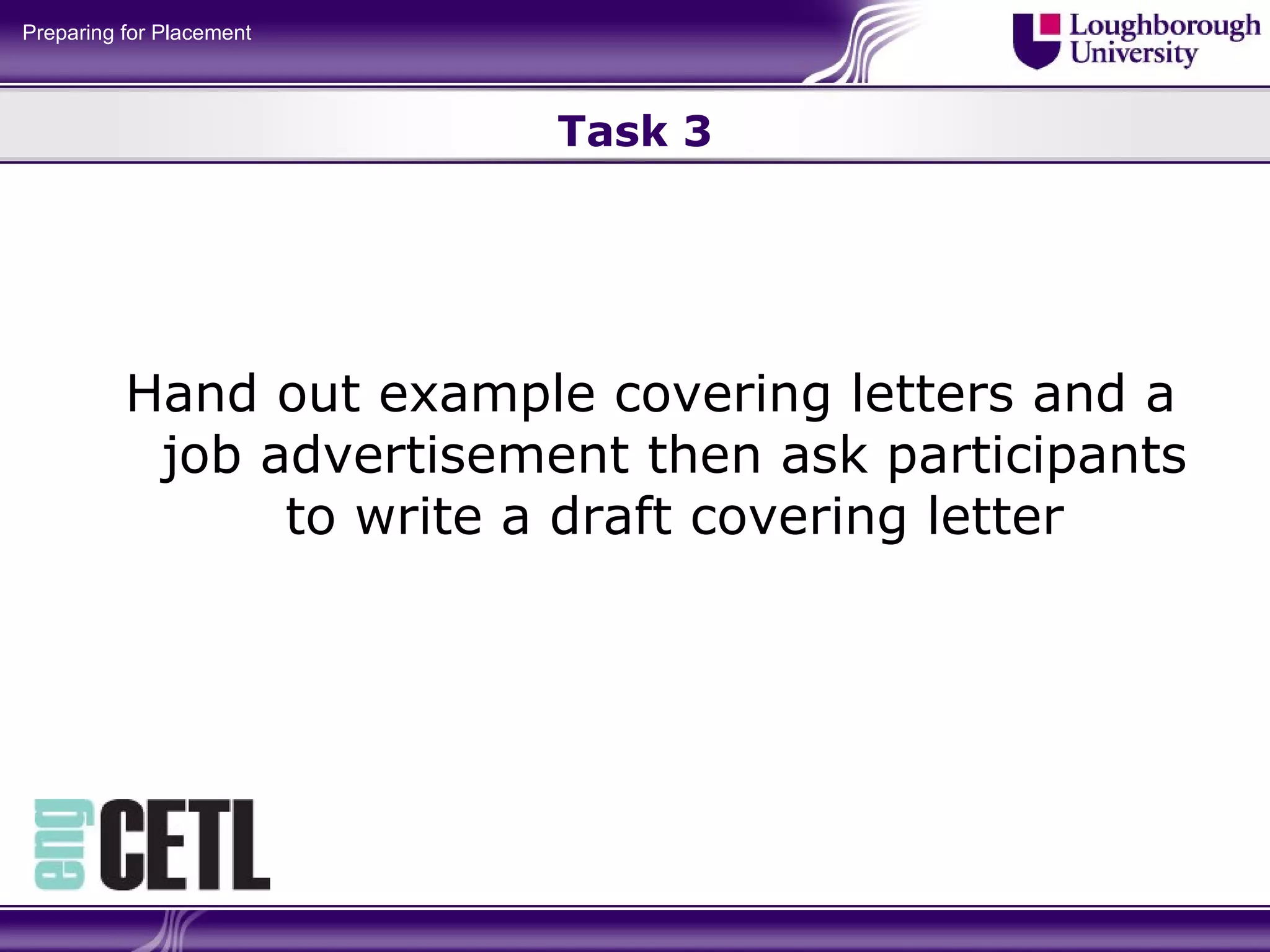 Task 3 Hand out example covering letters and a job advertisement then ask participants to write a draft covering letter 