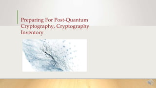 Preparing For Post-Quantum
Cryptography, Cryptography
Inventory
 