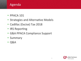 Agenda	
  
•  PPACA	
  101	
  
•  Strategies	
  and	
  AlternaDve	
  Models	
  
•  Cadillac	
  (Excise)	
  Tax	
  2018	
  ...