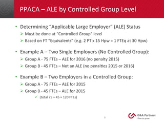 PPACA	
  –	
  ALE	
  by	
  Controlled	
  Group	
  Level	
  
•  Determining	
  “Applicable	
  Large	
  Employer”	
  (ALE)	
...