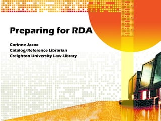 Preparing for RDA Corinne Jacox Catalog/Reference Librarian Creighton University Law Library 