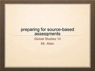 preparing for source-based
assessments
Global Studies 10
Mr. Allan
 