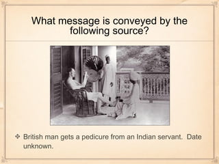 What message is conveyed by the
following source?
British man gets a pedicure from an Indian servant. Date
unknown.
 