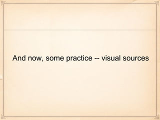 And now, some practice -- visual sources
 
