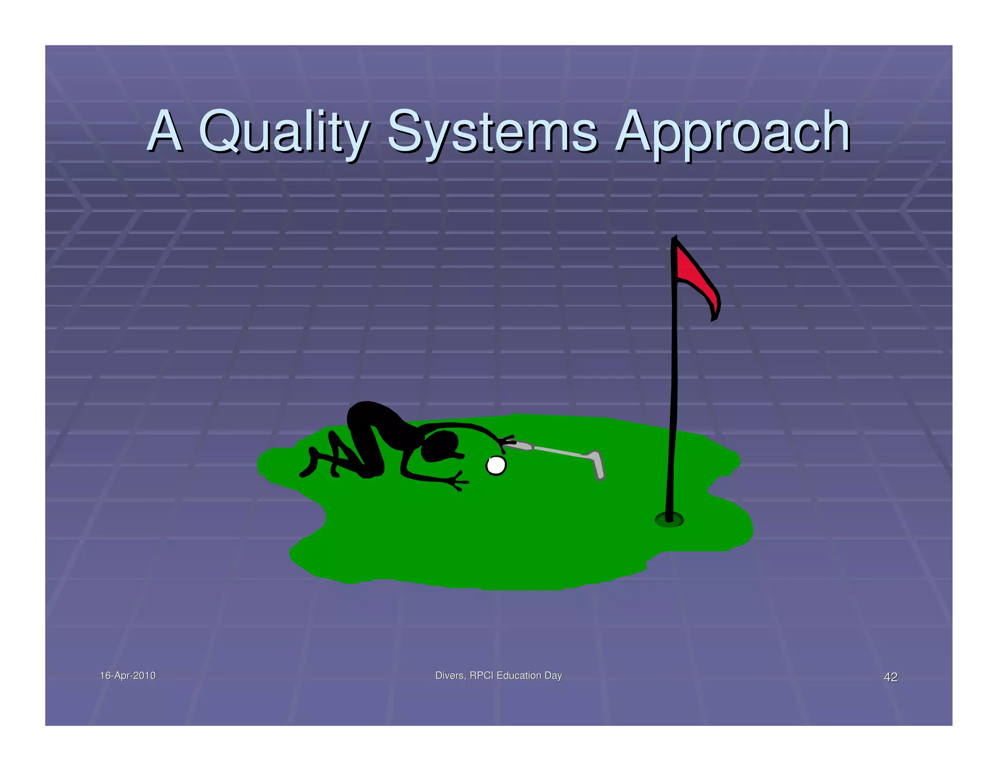 A Quality Systems Approach




16-Apr-2010
16-Apr-           Divers, RPCI Education Day   42
 