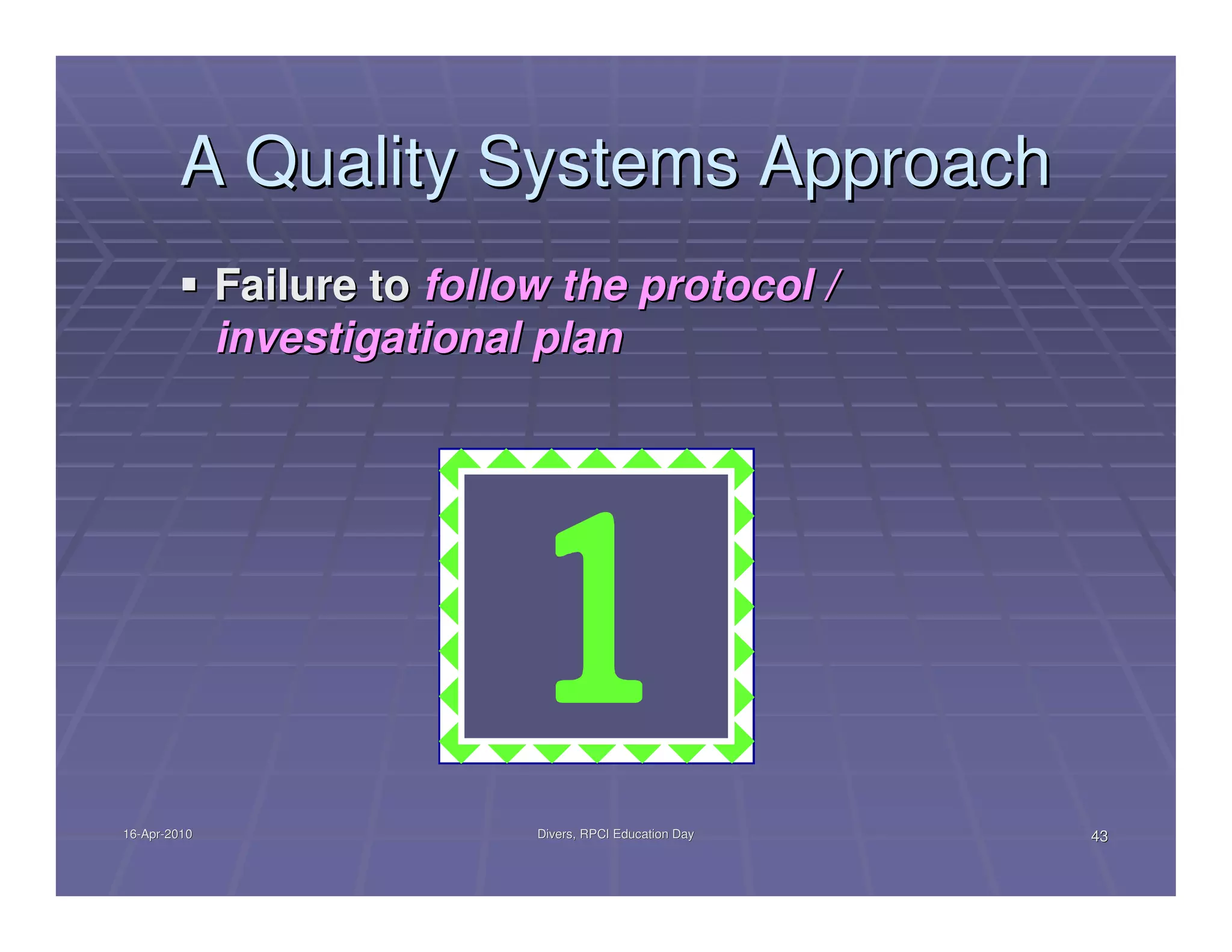 A Quality Systems Approach
              Failure to follow the protocol /
              investigational plan




16-Apr-2010
16-Apr-                       Divers, RPCI Education Day   43
 