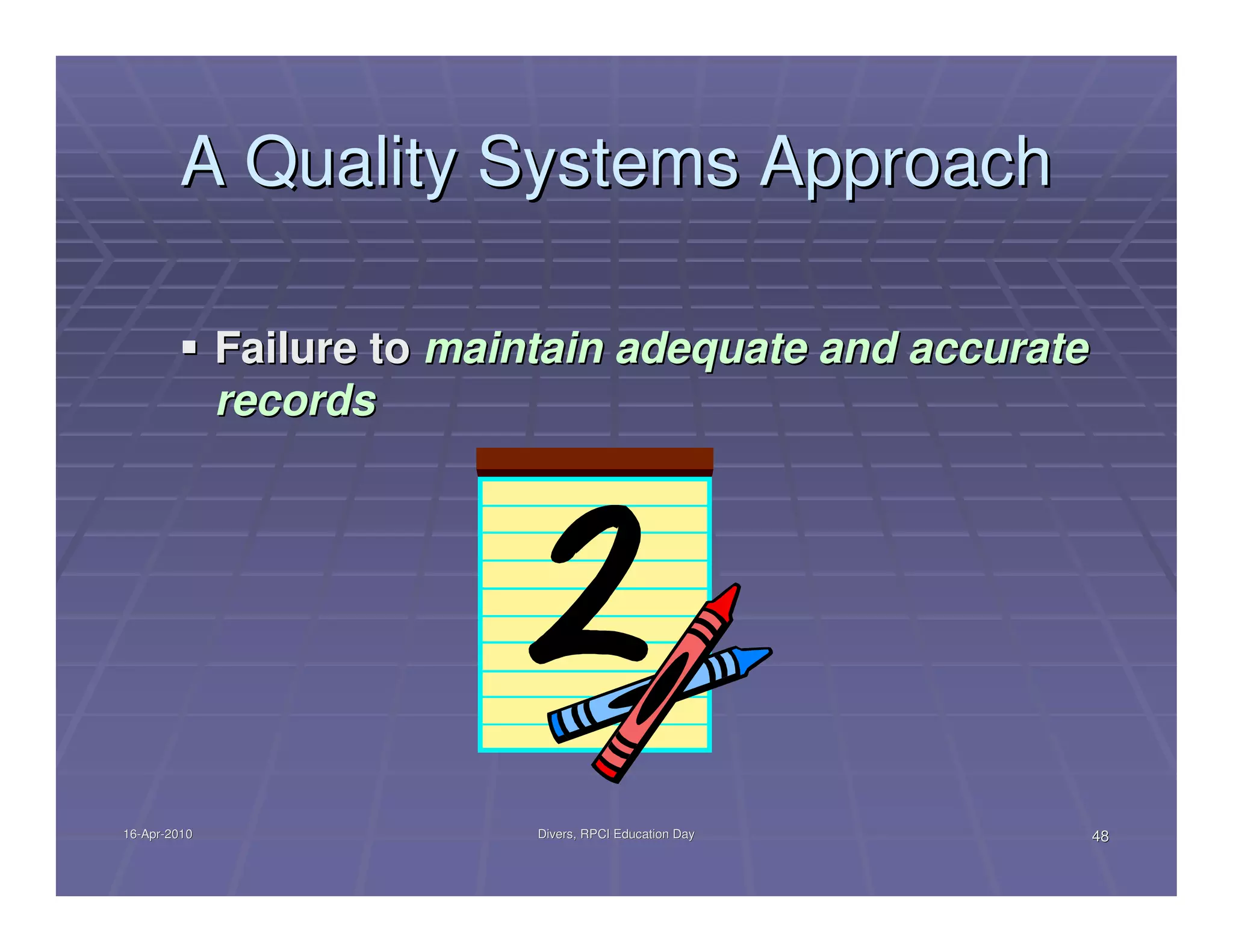 A Quality Systems Approach

              Failure to maintain adequate and accurate
              records




16-Apr-2010
16-Apr-                      Divers, RPCI Education Day   48
 
