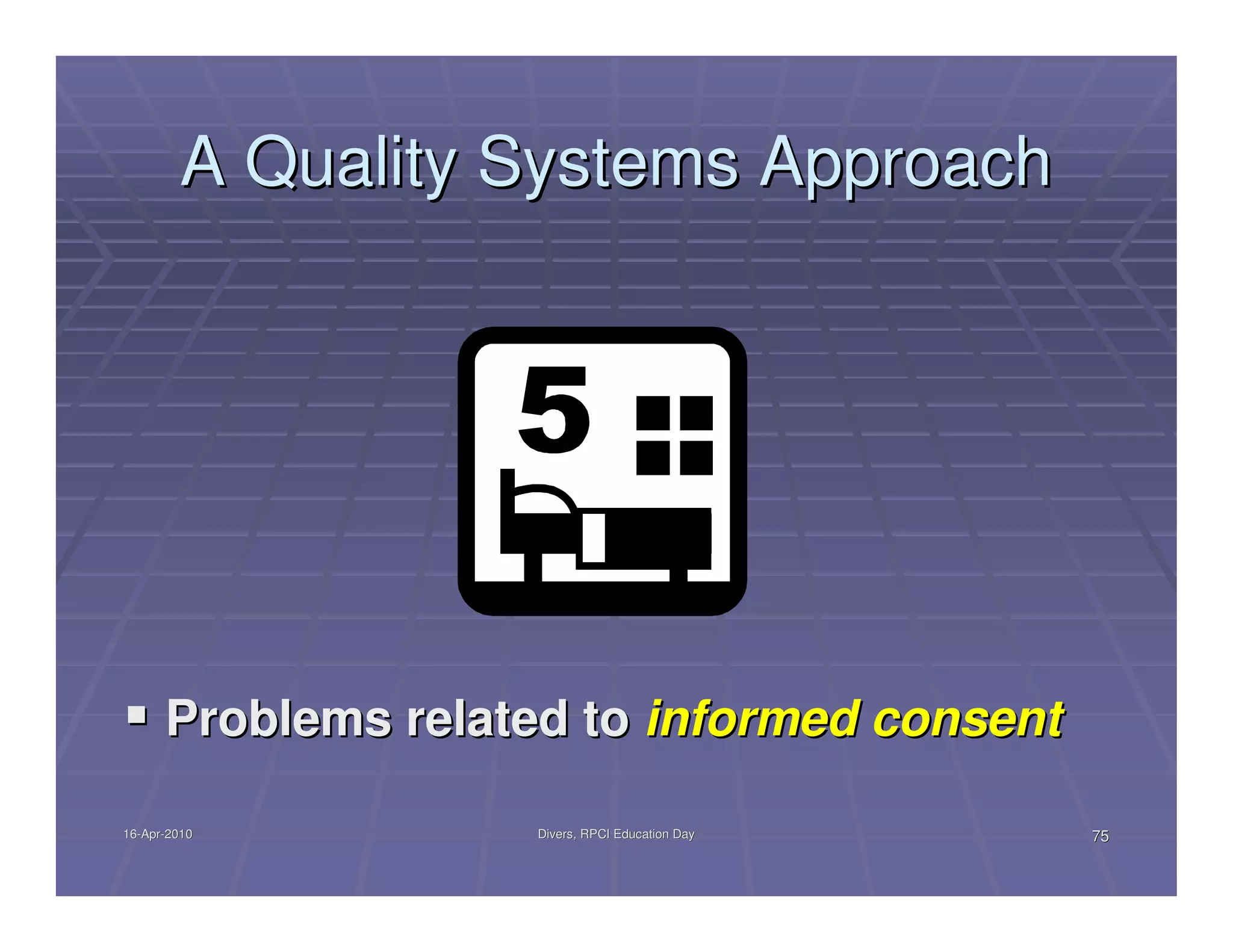 A Quality Systems Approach




      Problems related to informed consent

16-Apr-2010
16-Apr-             Divers, RPCI Education Day   75
 