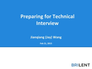Jianqiang (Jay) Wang
Feb 21, 2015
Preparing for Technical
Interview
 