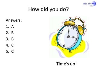 How did you do?
Answers:
1. A
2. B
3. B
4. C
5. C

                     Time’s up!
 