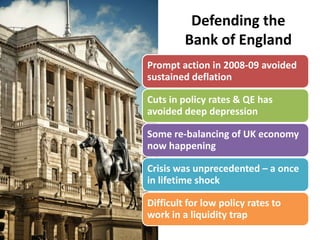 Defending the
         Bank of England
Prompt action in 2008-09 avoided
sustained deflation

Cuts in policy rates & QE has...
