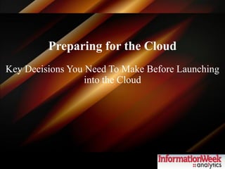 Preparing for the Cloud
Key Decisions You Need To Make Before Launching
                  into the Cloud
 