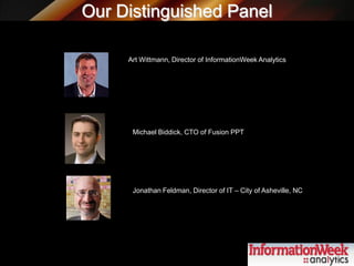 Our Distinguished Panel
Art Wittmann, Director of InformationWeek Analytics
Michael Biddick, CTO of Fusion PPT
Jonathan Feldman, Director of IT – City of Asheville, NC