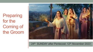 24th SUNDAY after Pentecost: 12th November 2023
Preparing
for the
Coming of
the Groom
 