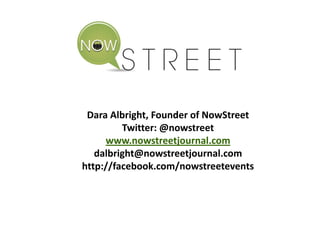 Dara Albright, Founder of NowStreet
         Twitter: @nowstreet
     www.nowstreetjournal.com
   dalbright@nowstreetjournal.com
http://facebook.com/nowstreetevents
 