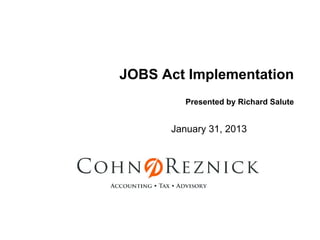 JOBS Act Implementation
         Presented by Richard Salute


      January 31, 2013
 