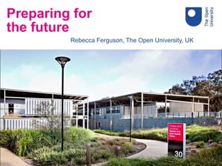 Rebecca Ferguson, The Open University, UK
Preparing for
the future
 