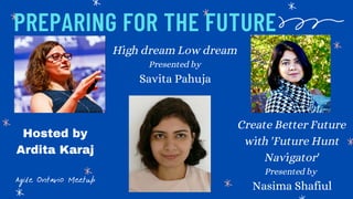 PREPARING FOR THE FUTURE
Agile Ontario Meetup
Create Better Future
with 'Future Hunt
Navigator'
Presented by
Nasima Shafiul
High dream Low dream
Presented by
Savita Pahuja
Hosted by
Ardita Karaj
 