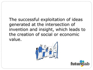 The successful exploitation of ideas generated at the intersection of invention and insight, which leads to the creation of social or economic value. 